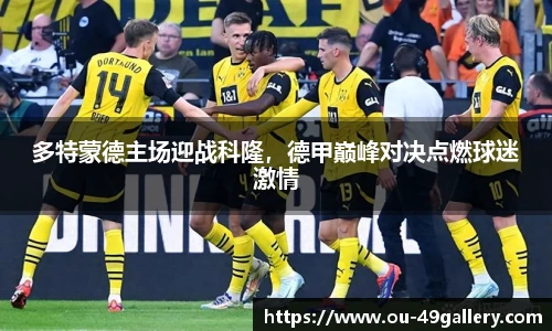 多特蒙德主场迎战科隆，德甲巅峰对决点燃球迷激情