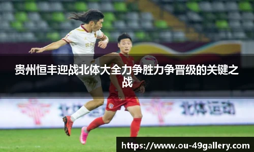 贵州恒丰迎战北体大全力争胜力争晋级的关键之战